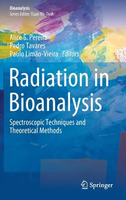 Radiation in Bioanalysis: Spectroscopic Techniques and Theoretical Methods by Alice S. Pereira