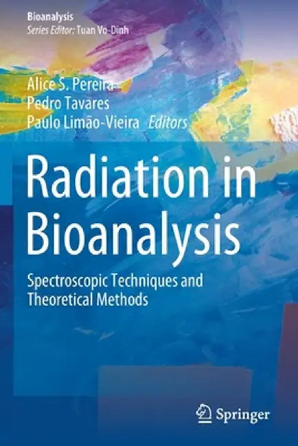 Radiation in Bioanalysis: Spectroscopic Techniques and Theoretical Methods by Alice S. Pereira