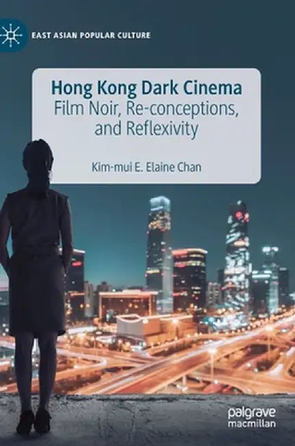 Hong Kong Dark Cinema: Film Noir, Re-Conceptions, and Reflexivity by Kim-Mui E. Elaine Chan
