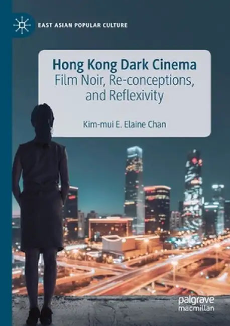 Hong Kong Dark Cinema: Film Noir, Re-Conceptions, and Reflexivity by Kim-Mui E. Elaine Chan
