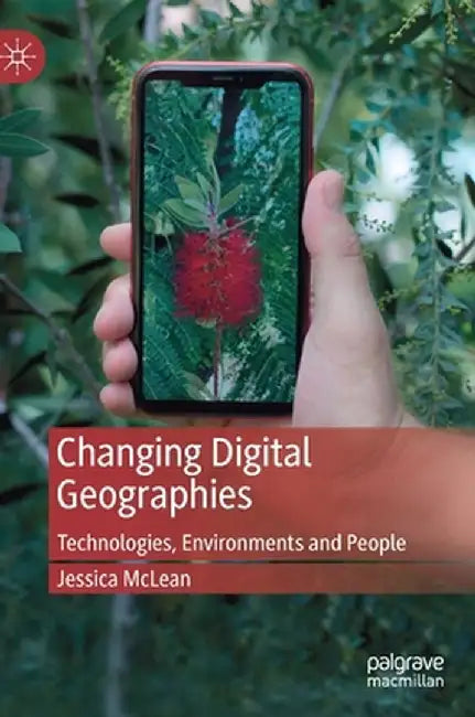 Changing Digital Geographies: Technologies, Environments and People by Jessica McLean