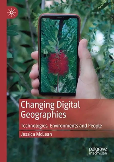 Changing Digital Geographies: Technologies, Environments and People by Jessica McLean
