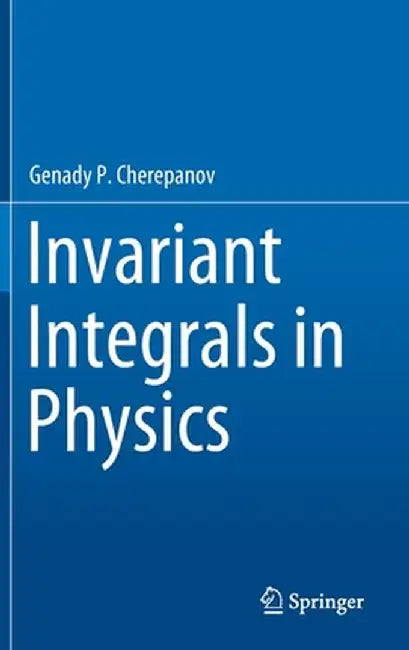 Invariant Integrals in Physics by Genady P. Cherepanov