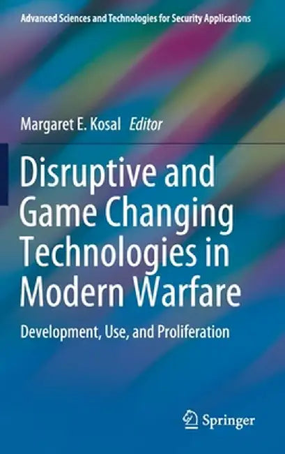 Disruptive and Game Changing Technologies in Modern Warfare: Development, Use, and Proliferation by Margaret E. Kosal