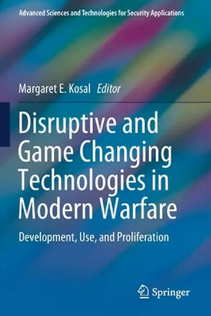 Disruptive and Game Changing Technologies in Modern Warfare: Development, Use, and Proliferation by Margaret E. Kosal