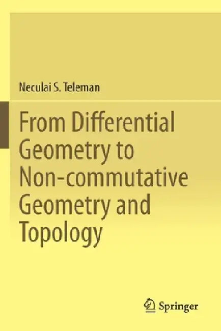 From Differential Geometry to Non-Commutative Geometry and Topology by Neculai S. Teleman