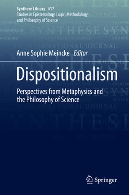 Dispositionalism: Perspectives from Metaphysics and the Philosophy of Science by Anne Sophie Meincke
