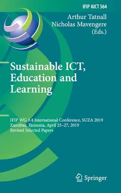 Sustainable Ict, Education and Learning: Ifip Wg 3.4 International Conference, Suza 2019, Zanzibar, Tanzania, April 25-27, 2019, Revised Selected Pape by Arthur Tatnall