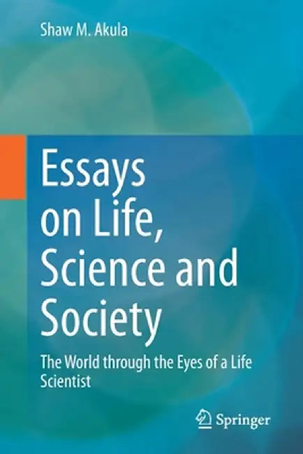 Essays on Life, Science and Society: The World Through the Eyes of a Life Scientist by Shaw M. Akula
