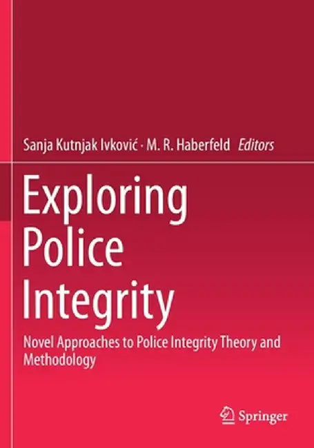 Exploring Police Integrity: Novel Approaches to Police Integrity Theory and Methodology by Sanja Kutnjak Ivkovic