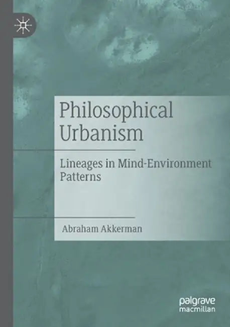 Philosophical Urbanism: Lineages in Mind-Environment Patterns by Abraham Akkerman