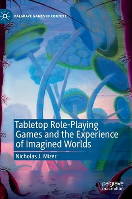 Tabletop Role-Playing Games and the Experience of Imagined Worlds by Nicholas J. Mizer