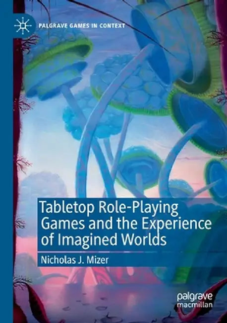 Tabletop Role-Playing Games and the Experience of Imagined Worlds by Nicholas J. Mizer