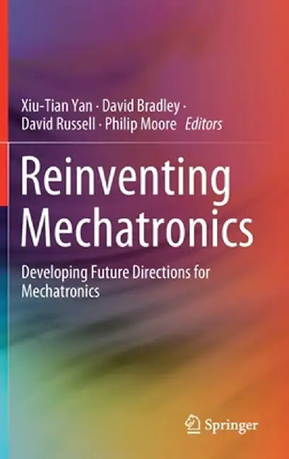 Reinventing Mechatronics: Developing Future Directions for Mechatronics by Xiu-Tian Yan