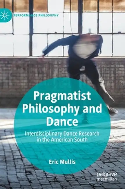 Pragmatist Philosophy and Dance: Interdisciplinary Dance Research in the American South by Eric Mullis