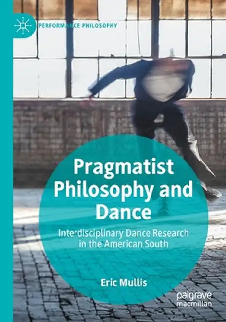 Pragmatist Philosophy and Dance: Interdisciplinary Dance Research in the American South by Eric Mullis