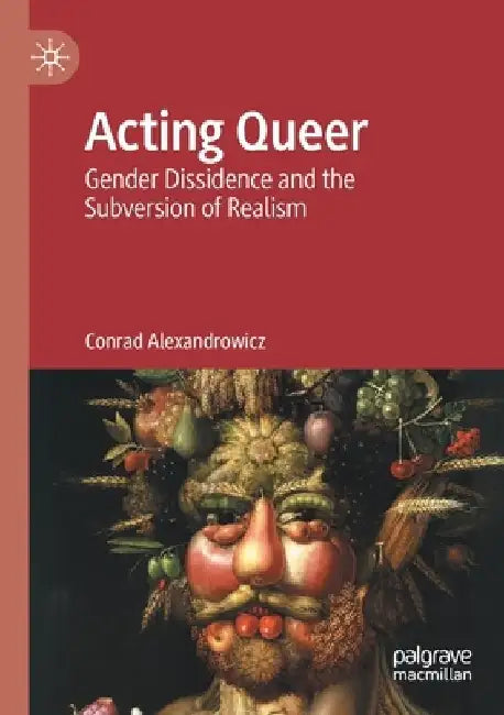 Acting Queer: Gender Dissidence and the Subversion of Realism by Conrad Alexandrowicz