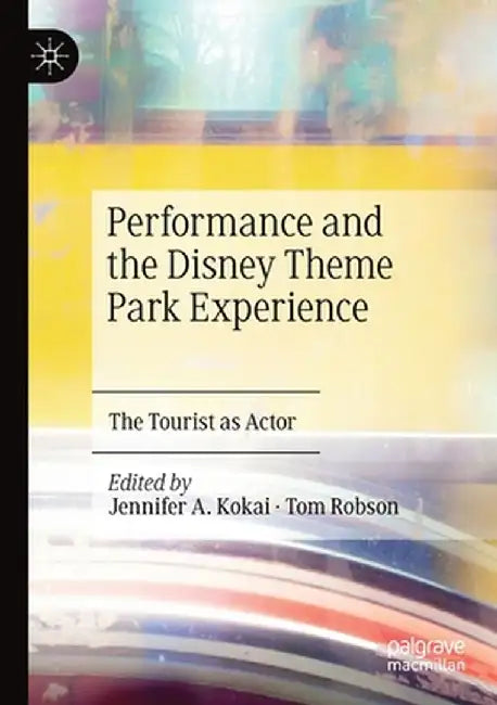 Performance and the Disney Theme Park Experience: The Tourist as Actor by Jennifer A. Kokai