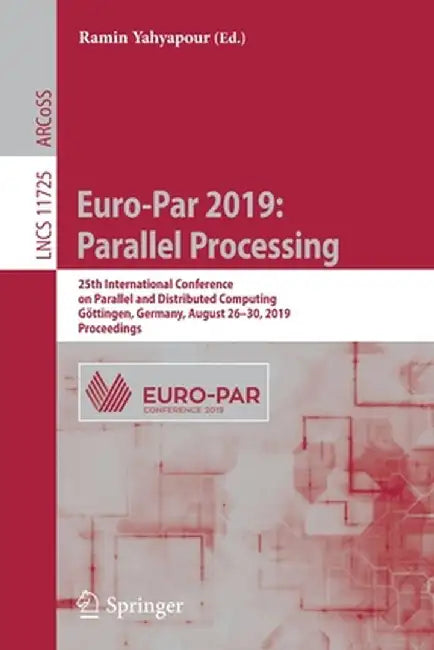 Euro-Par 2019: Parallel Processing: 25th International Conference on Parallel and Distributed Computing, Göttingen, Germany, August 26-30, 2019, Proce by Ramin Yahyapour