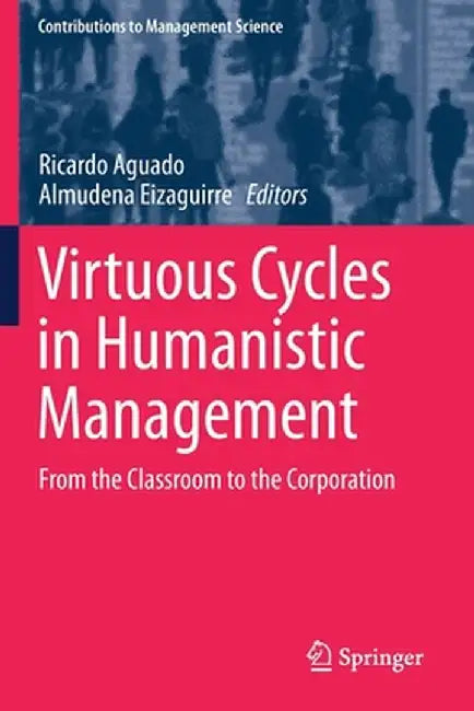 Virtuous Cycles in Humanistic Management: From the Classroom to the Corporation by Ricardo Aguado