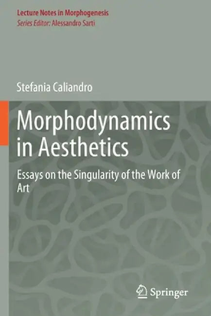 Morphodynamics in Aesthetics: Essays on the Singularity of the Work of Art by Stefania Caliandro