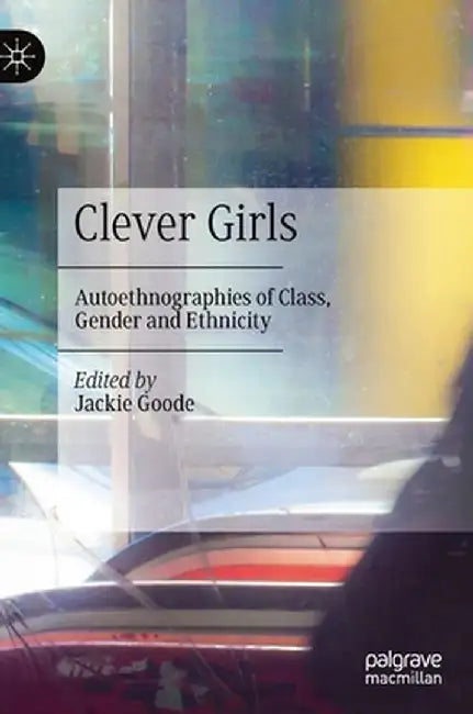 Clever Girls: Autoethnographies of Class, Gender and Ethnicity by Jackie Goode