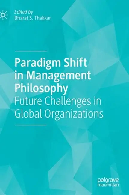 Paradigm Shift in Management Philosophy: Future Challenges in Global Organizations by Bharat S. Thakkar