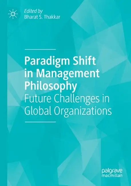 Paradigm Shift in Management Philosophy: Future Challenges in Global Organizations by Bharat S. Thakkar