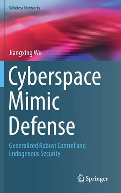 Cyberspace Mimic Defense: Generalized Robust Control and Endogenous Security by Jiangxing Wu
