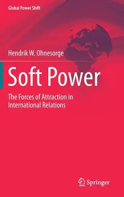 Soft Power: The Forces of Attraction in International Relations by Hendrik W. Ohnesorge