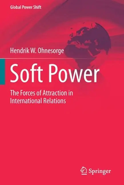 Soft Power: The Forces of Attraction in International Relations by Hendrik W. Ohnesorge