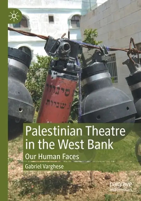 Palestinian Theatre in the West Bank: Our Human Faces by Gabriel Varghese