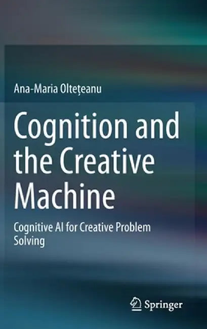 Cognition and the Creative Machine: Cognitive AI for Creative Problem Solving by Ana-Maria Oltețeanu