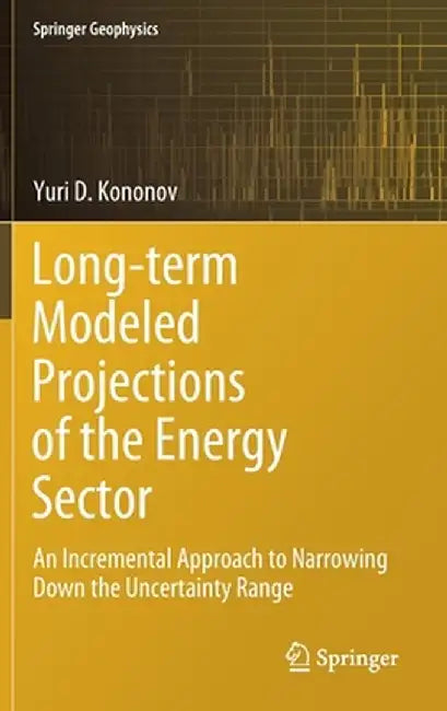 Long-Term Modeled Projections of the Energy Sector: An Incremental Approach to Narrowing Down the Uncertainty Range by Yuri D. Kononov