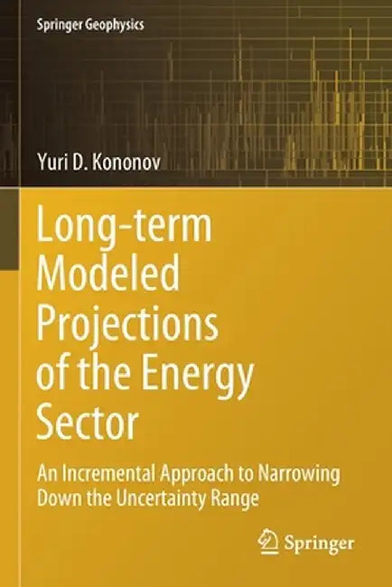 Long-Term Modeled Projections of the Energy Sector: An Incremental Approach to Narrowing Down the Uncertainty Range by Yuri D. Kononov