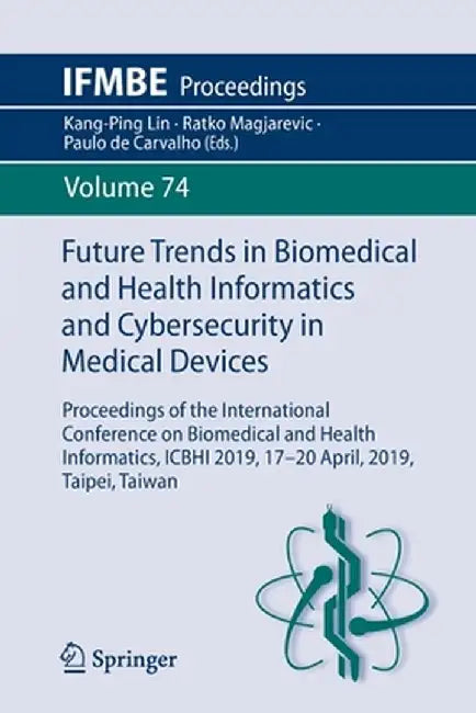 Future Trends in Biomedical and Health Informatics and Cybersecurity in Medical Devices: Proceedings of the International Conference on Biomedical and by Kang-Ping Lin