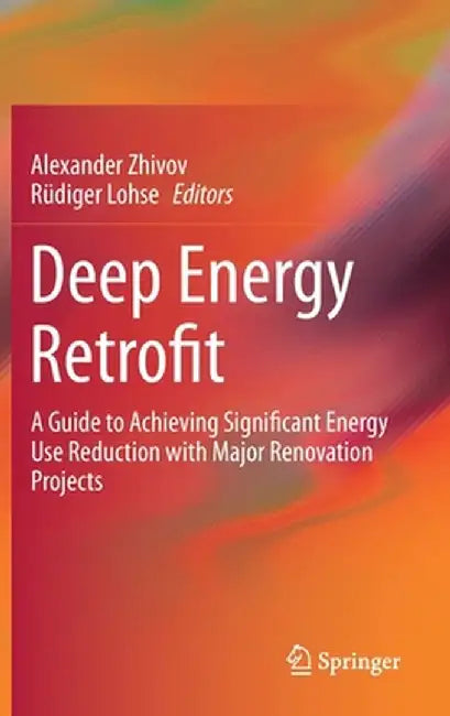 Deep Energy Retrofit: A Guide to Achieving Significant Energy Use Reduction with Major Renovation Projects by Alexander Zhivov