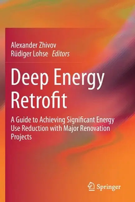 Deep Energy Retrofit: A Guide to Achieving Significant Energy Use Reduction with Major Renovation Projects by Alexander Zhivov