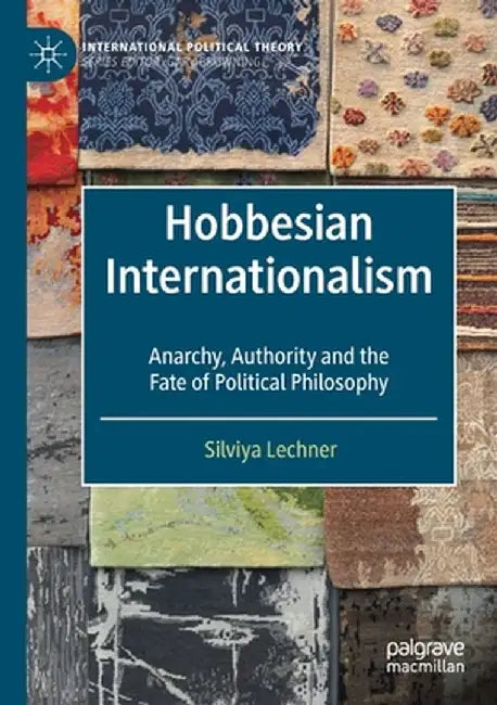 Hobbesian Internationalism: Anarchy, Authority and the Fate of Political Philosophy by Silviya Lechner