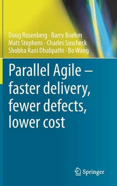 Parallel Agile - Faster Delivery, Fewer Defects, Lower Cost by Doug Rosenberg