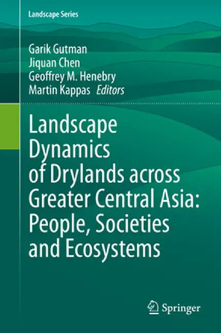 Landscape Dynamics of Drylands Across Greater Central Asia: People, Societies and Ecosystems by Garik Gutman
