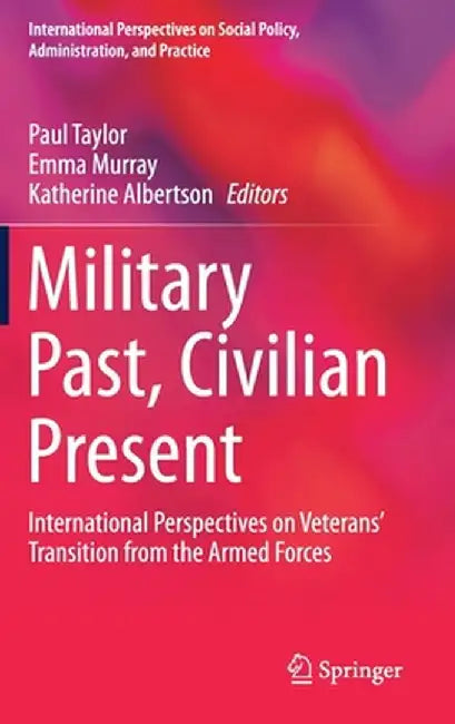 Military Past, Civilian Present: International Perspectives on Veterans' Transition from the Armed Forces by Paul Taylor