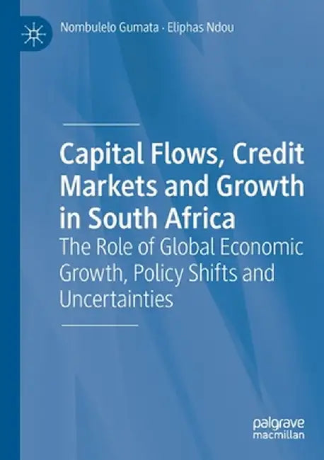 Capital Flows, Credit Markets and Growth in South Africa: The Role of Global Economic Growth, Policy Shifts and Uncertainties by Nombulelo Gumata