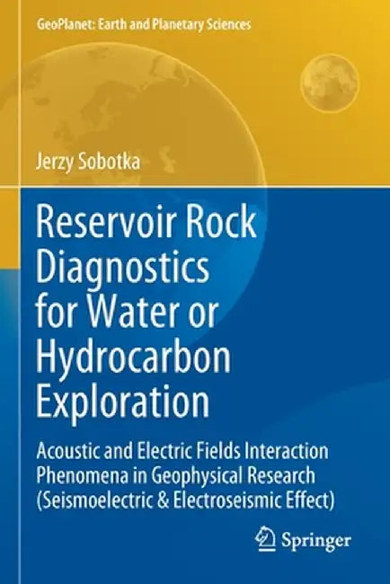 Reservoir Rock Diagnostics for Water or Hydrocarbon Exploration: Acoustic and Electric Fields Interaction Phenomena in Geophysical Research (Seismoele by Jerzy Sobotka