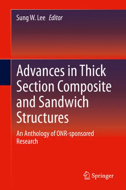 Advances in Thick Section Composite and Sandwich Structures: An Anthology of Onr-Sponsored Research by Sung W. Lee