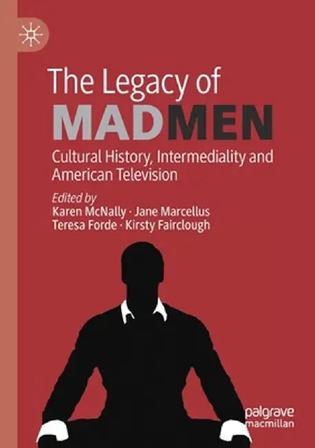 The Legacy of Mad Men: Cultural History, Intermediality and American Television by Karen McNally