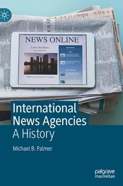 International News Agencies: A History by Michael B. Palmer