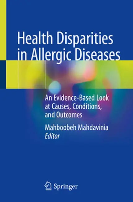 Health Disparities in Allergic Diseases: An Evidence-Based Look at Causes, Conditions, and Outcomes by Mahboobeh Mahdavinia