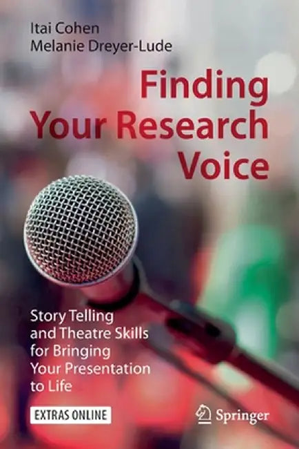 Finding Your Research Voice: Story Telling and Theatre Skills for Bringing Your Presentation to Life by Itai Cohen