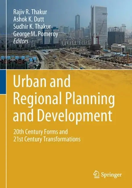 Urban and Regional Planning and Development: 20th Century Forms and 21st Century Transformations by Rajiv R. Thakur